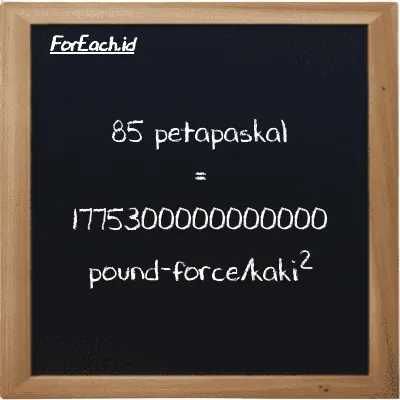 85 petapaskal setara dengan 1775300000000000 pound-force/kaki<sup>2</sup> (85 PPa setara dengan 1775300000000000 lbf/ft<sup>2</sup>)